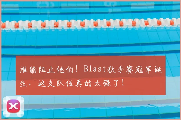 谁能阻止他们!Blast秋季赛冠军诞生,这支队伍真的太强了!