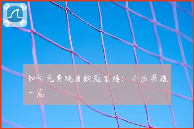 如何免费观看欧冠直播：合法渠道一览