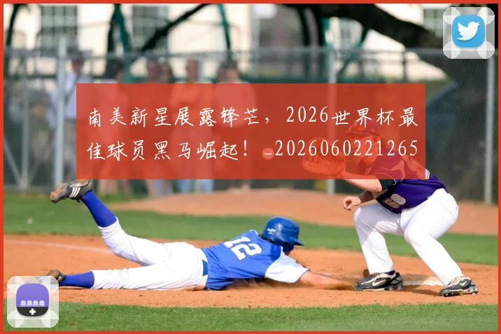 南美新星展露锋芒,2026世界杯最佳球员黑马崛起!_20260602212651_20260704174457