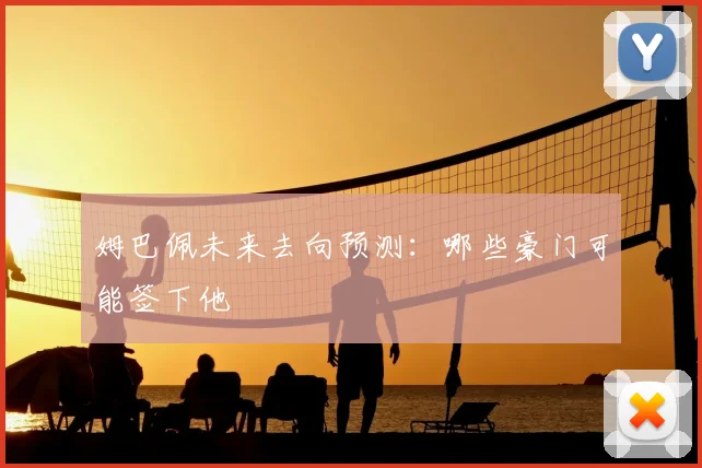 姆巴佩未来去向预测：哪些豪门可能签下他
