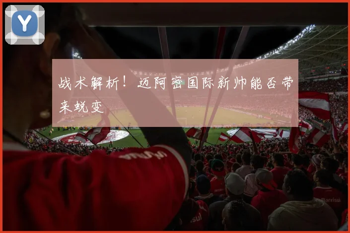 战术解析!迈阿密国际新帅能否带来蜕变