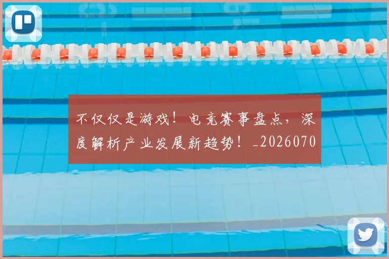 不仅仅是游戏!电竞赛事盘点,深度解析产业发展新趋势!_20260702174322