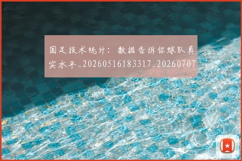 国足技术统计：数据告诉你球队真实水平_20260516183317_20260707014419