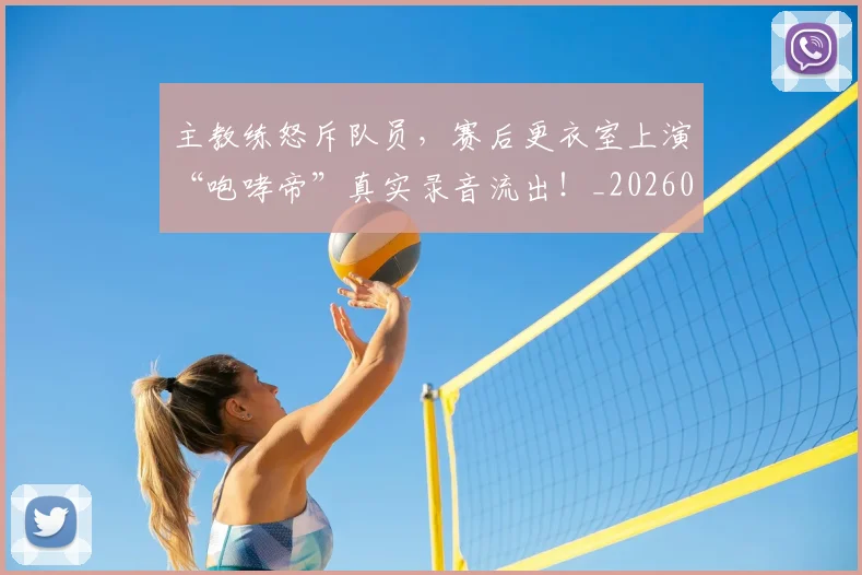 主教练怒斥队员，赛后更衣室上演“咆哮帝”真实录音流出！_20260531151622