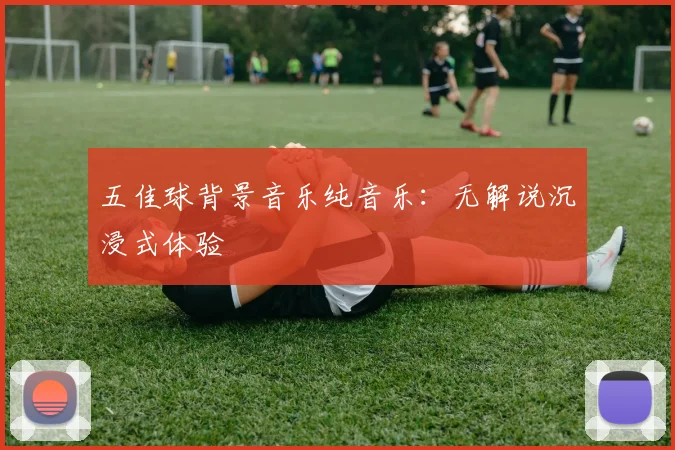 五佳球背景音乐纯音乐:无解说沉浸式体验
