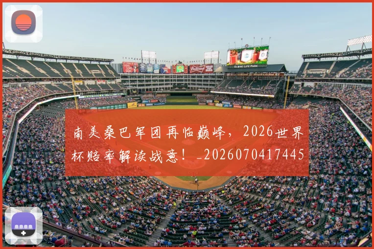 南美桑巴军团再临巅峰,2026世界杯赔率解读战意!_20260704174459