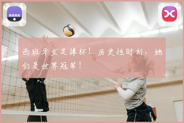 西班牙女足捧杯！历史性时刻，她们是世界冠军！
