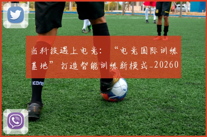 当科技遇上电竞：“电竞国际训练基地”打造智能训练新模式_20260707152816