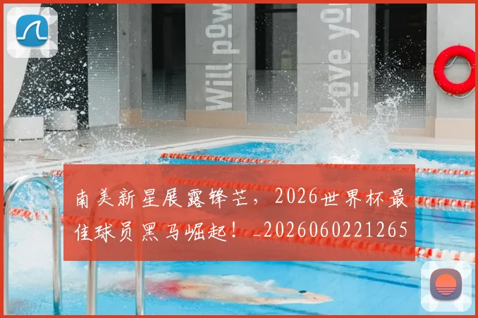 南美新星展露锋芒,2026世界杯最佳球员黑马崛起!_20260602212651_20260704174457