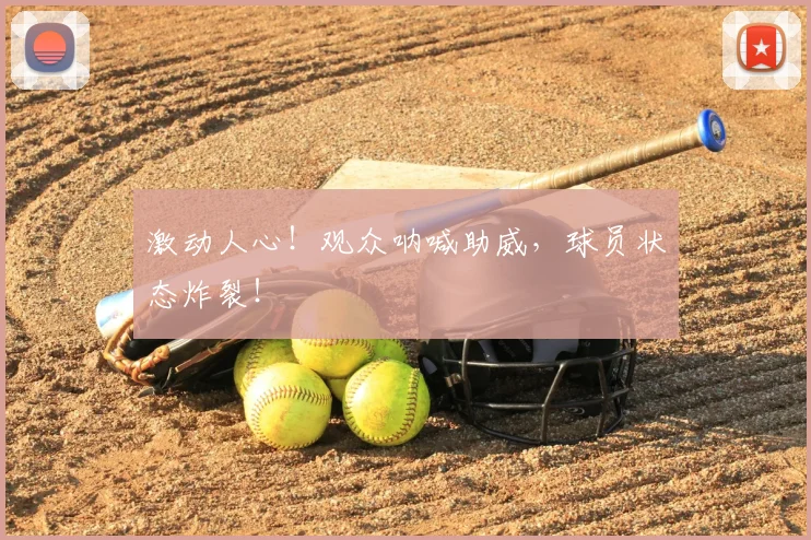激动人心！观众呐喊助威，球员状态炸裂！
