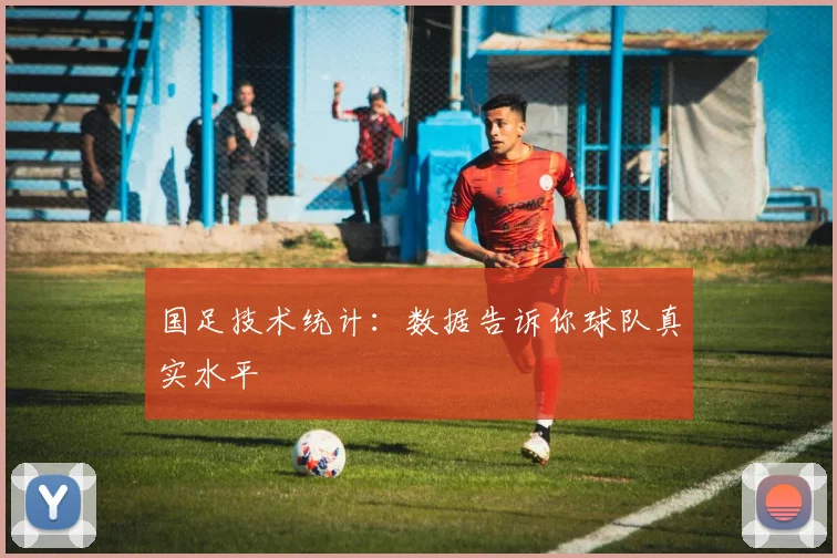 国足技术统计：数据告诉你球队真实水平