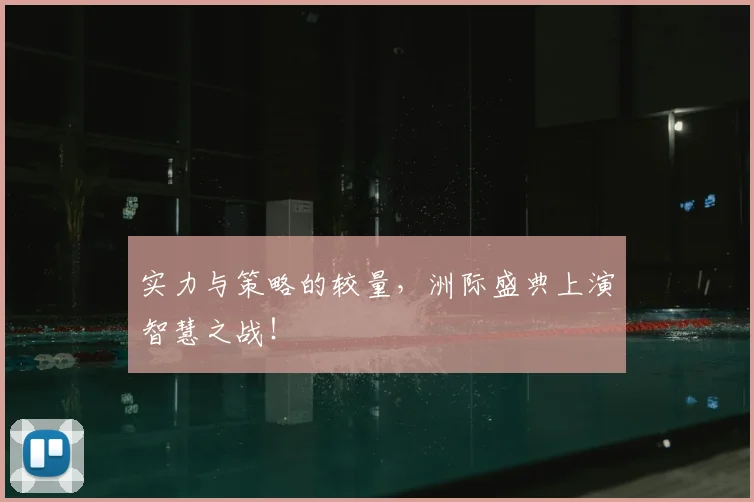 实力与策略的较量，洲际盛典上演智慧之战！