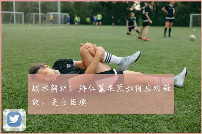 战术解析：拜仁慕尼黑如何应对强敌，走出困境