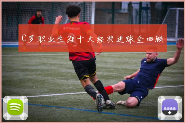 C罗职业生涯十大经典进球全回顾