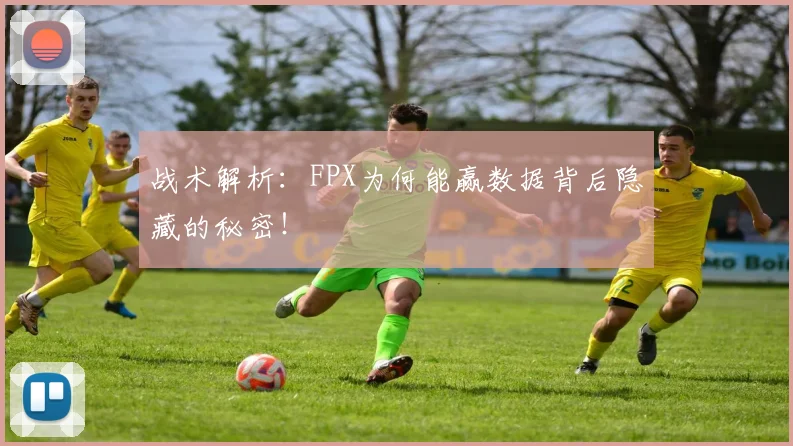 战术解析：FPX为何能赢数据背后隐藏的秘密！