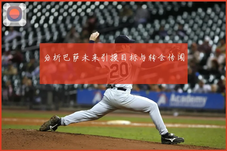 分析巴萨未来引援目标与转会传闻
