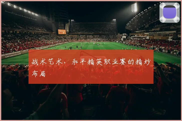 战术艺术，和平精英职业赛的精妙布局