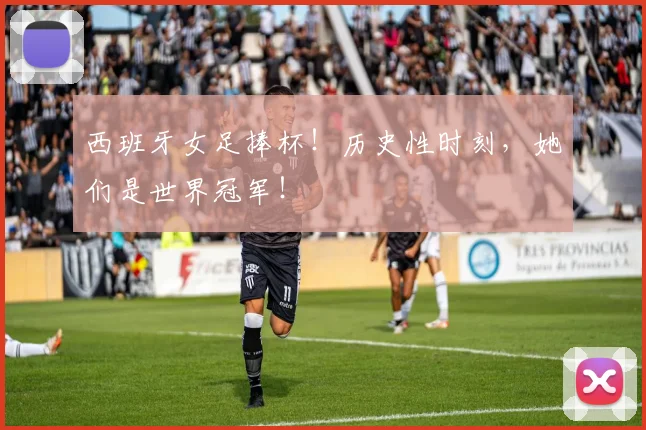 西班牙女足捧杯！历史性时刻，她们是世界冠军！